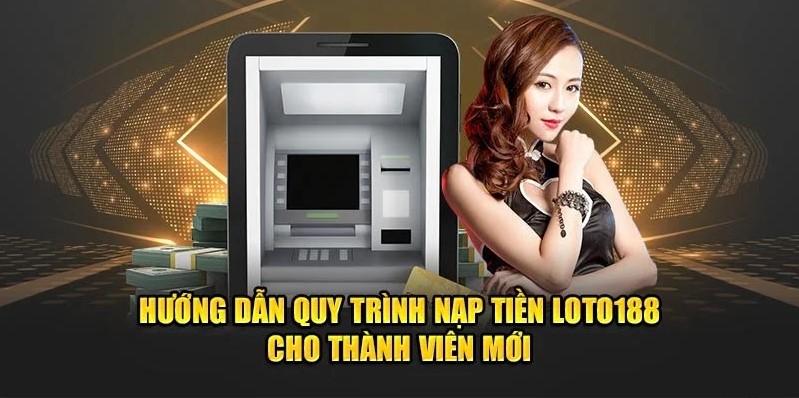 Nhà cái sẽ hướng dẫn đầy đủ và chi tiết nhất các bước nạp tiền Loto188 cho bạn dễ hiểu